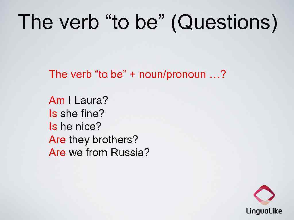 The verb “to be” (Questions) The verb “to be” + noun/pronoun …? Am I