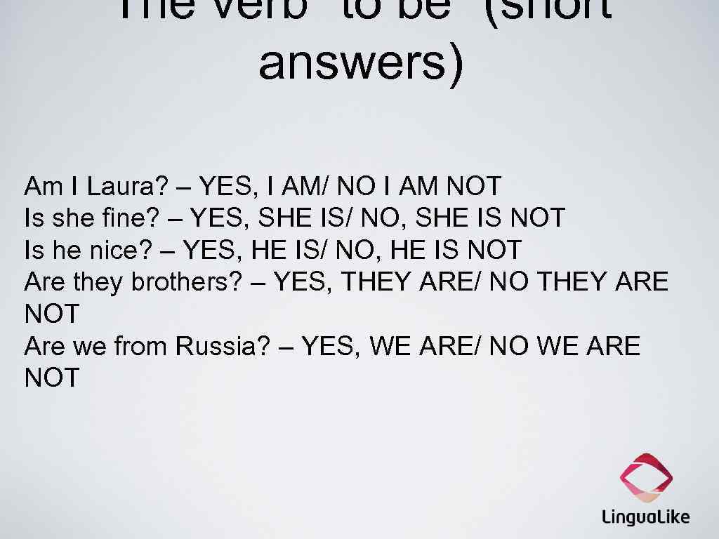 The verb “to be” (short answers) Am I Laura? – YES, I AM/ NO