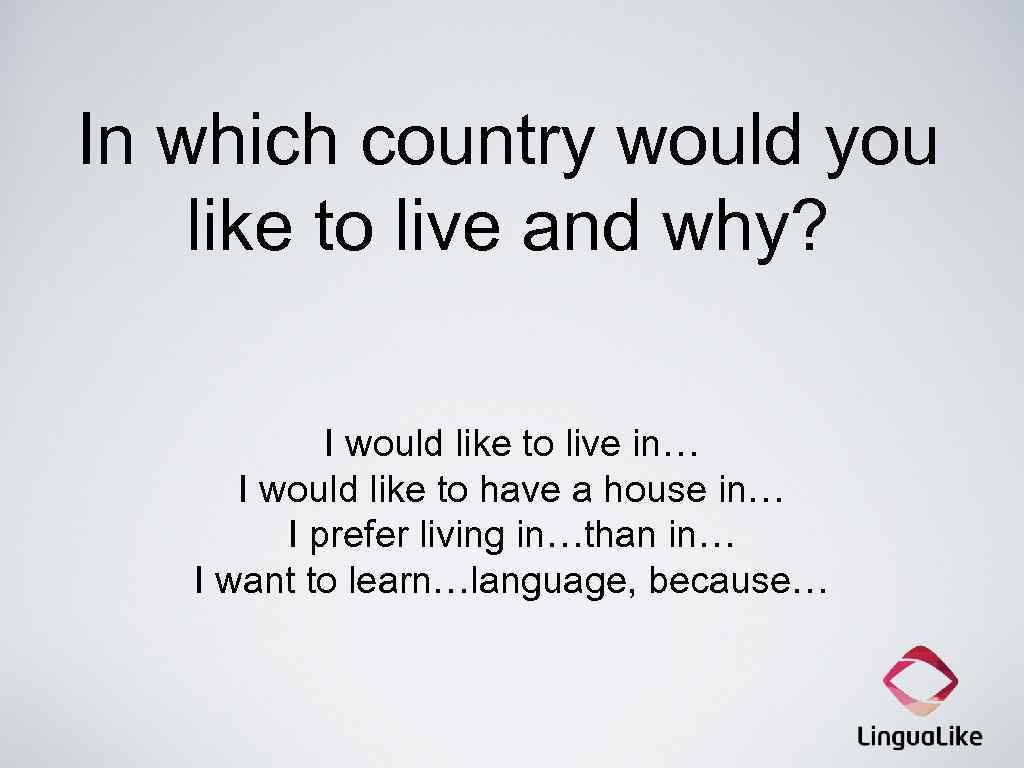 In which country would you like to live and why? I would like to