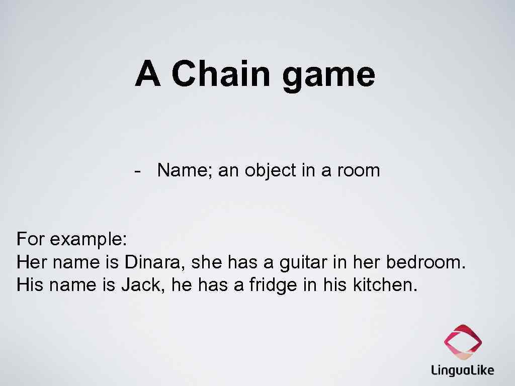 A Chain game - Name; an object in a room For example: Her name