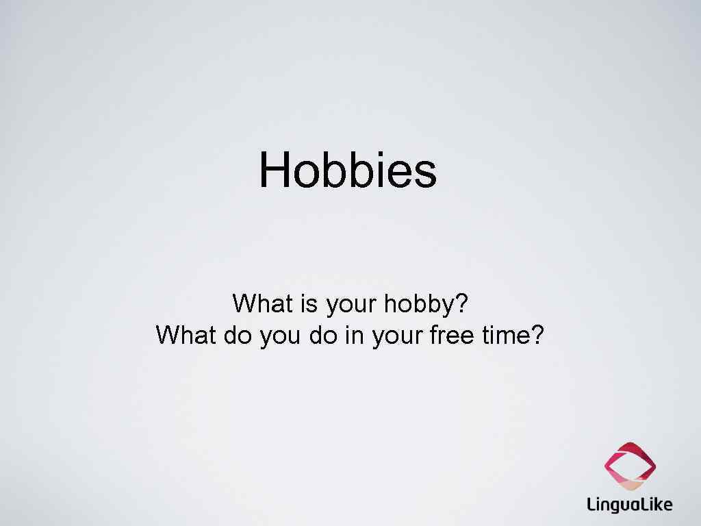 Hobbies What is your hobby? What do you do in your free time? 