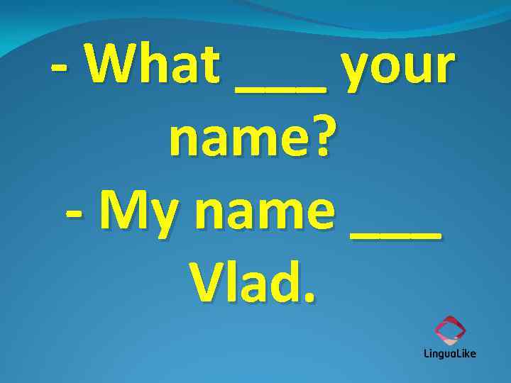 - What ___ your name? - My name ___ Vlad. 