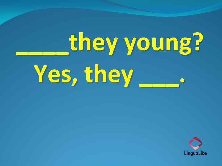 ____they young? Yes, they ___. 