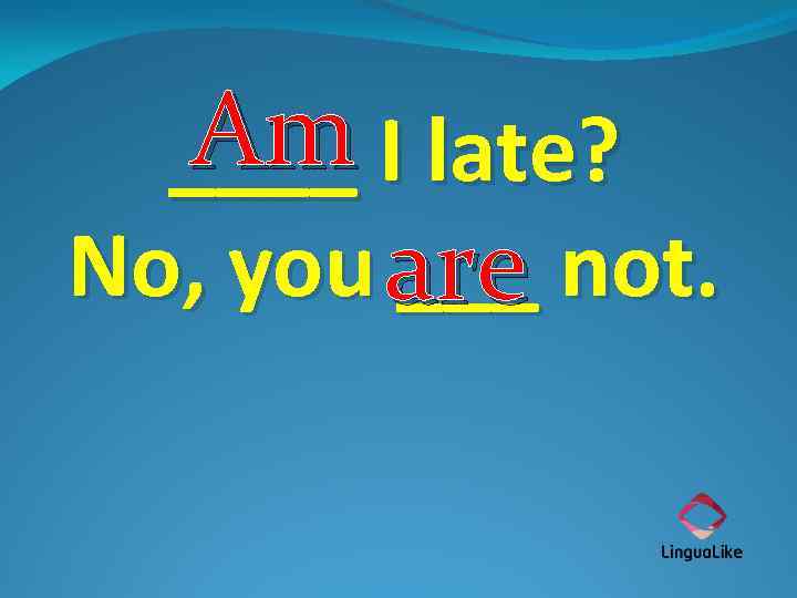 Am I late? ____ No, you are not. ___ 