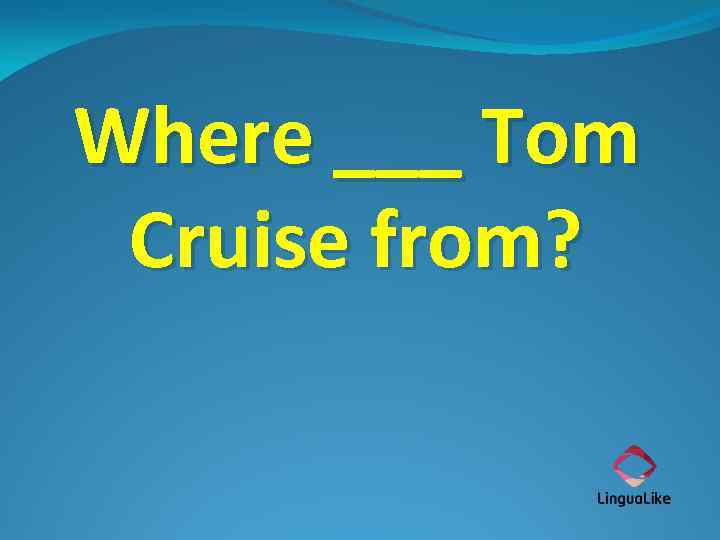 Where ___ Tom Cruise from? 