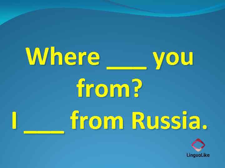 Where ___ you from? I ___ from Russia. 