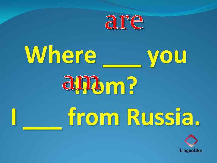 are Where ___ you am from? I ___ from Russia. 