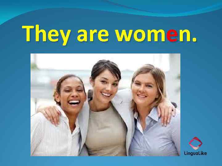 They are women. 