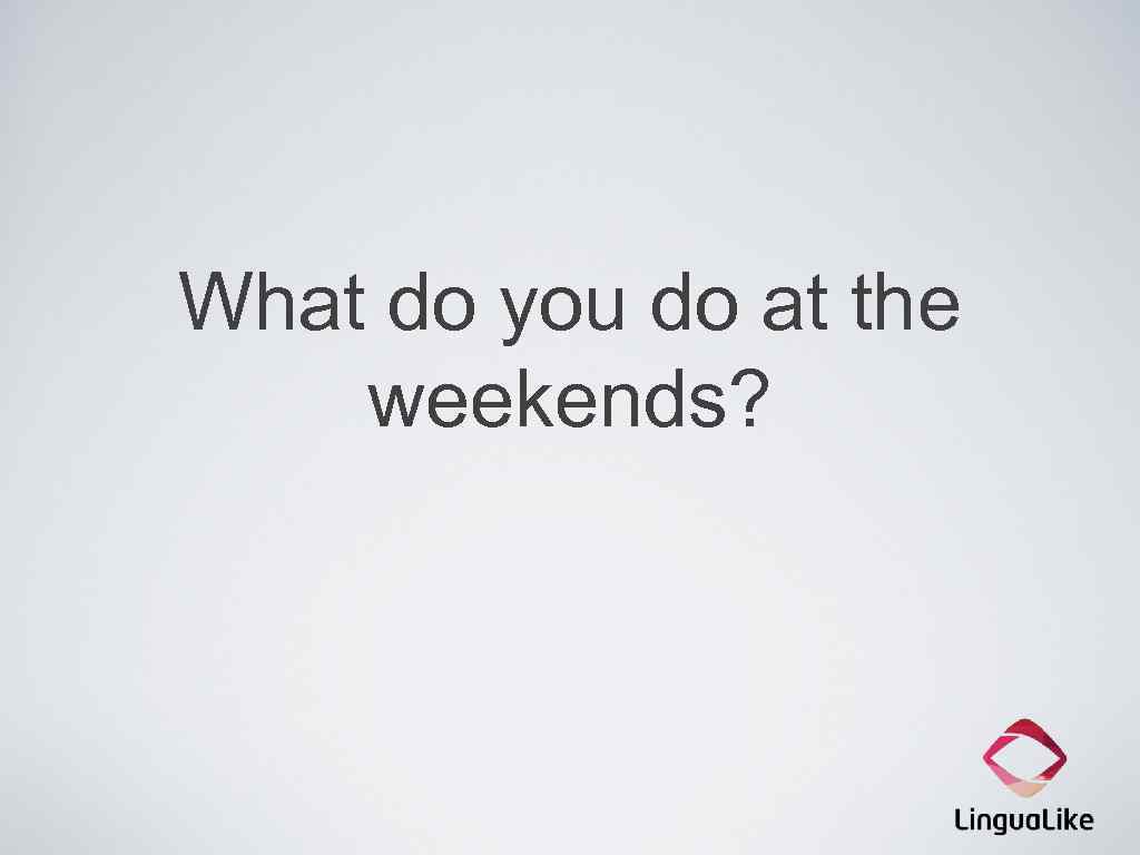 What do you do at the weekends? 