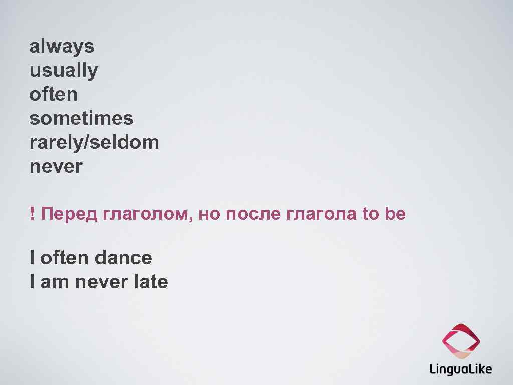 always usually often sometimes rarely/seldom never ! Перед глаголом, но после глагола to be
