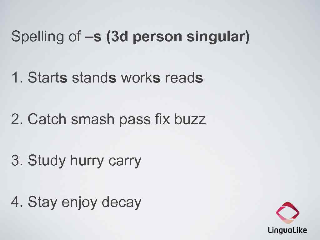 Spelling of –s (3 d person singular) 1. Starts stands works reads 2. Catch