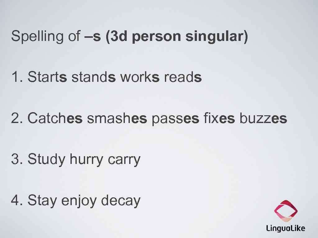 Spelling of –s (3 d person singular) 1. Starts stands works reads 2. Catches