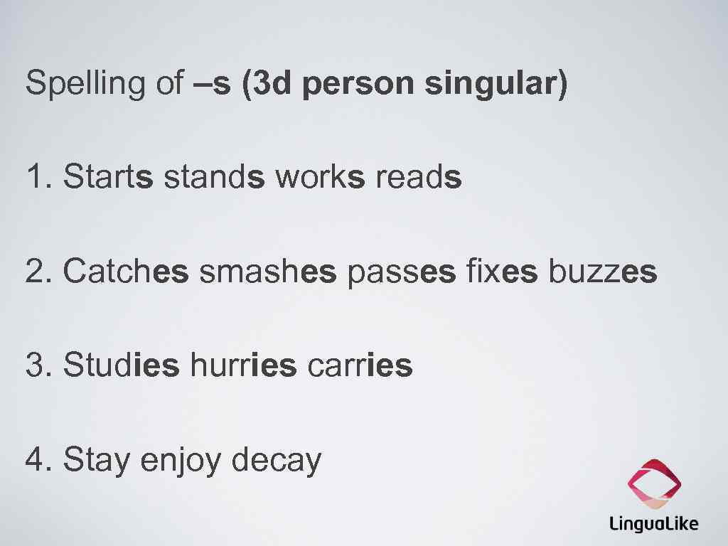 Spelling of –s (3 d person singular) 1. Starts stands works reads 2. Catches