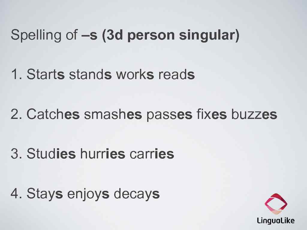 Spelling of –s (3 d person singular) 1. Starts stands works reads 2. Catches