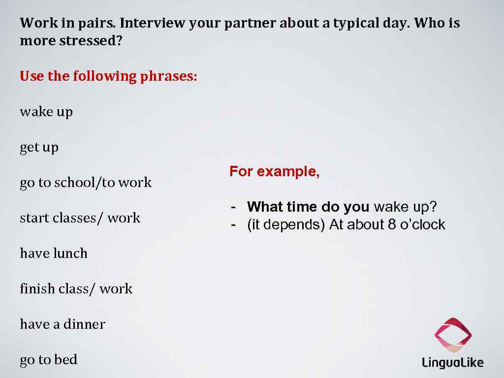 Work in pairs. Interview your partner about a typical day. Who is more stressed?