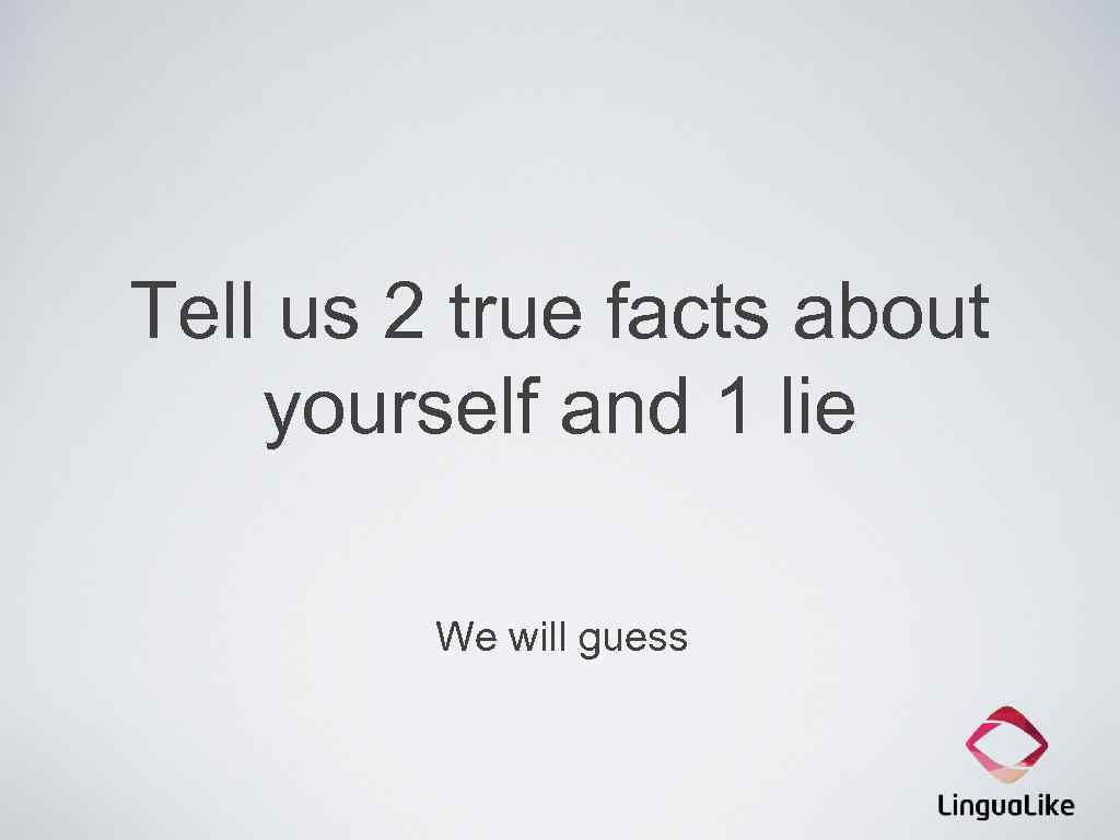 Tell us 2 true facts about yourself and 1 lie We will guess 