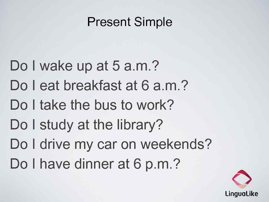 Present Simple Do I wake up at 5 a. m. ? Do I eat