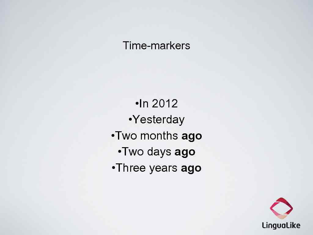 Time-markers • In 2012 • Yesterday • Two months ago • Two days ago