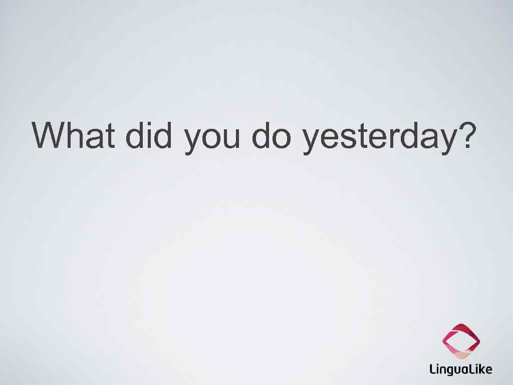 What did you do yesterday? 