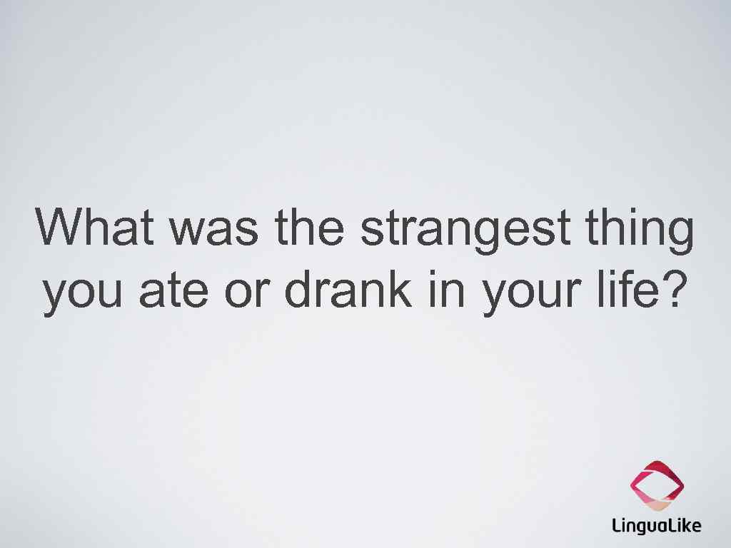 What was the strangest thing you ate or drank in your life? 