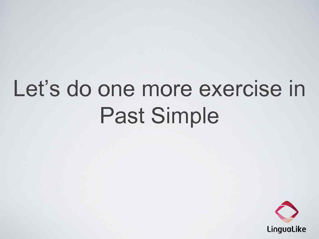 Let’s do one more exercise in Past Simple 