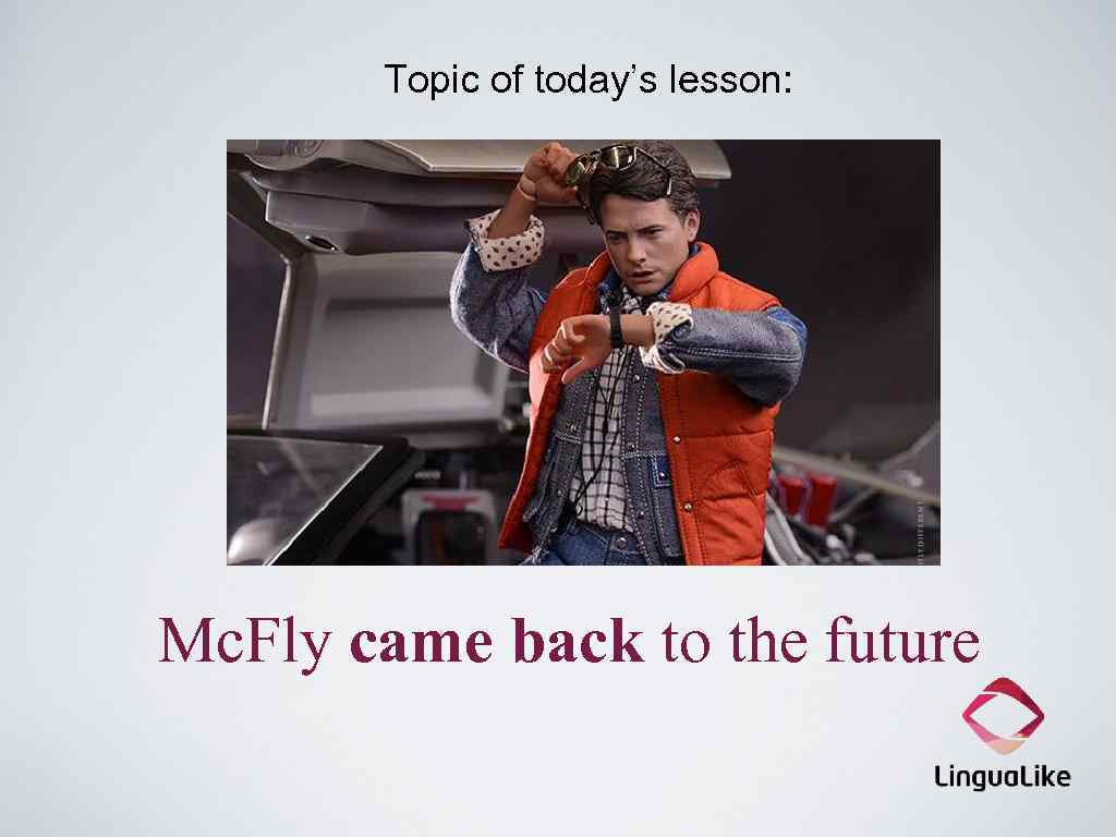 Topic of today’s lesson: Mc. Fly came back to the future 