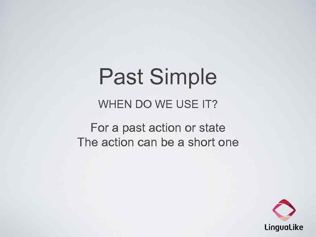 Past Simple WHEN DO WE USE IT? For a past action or state The