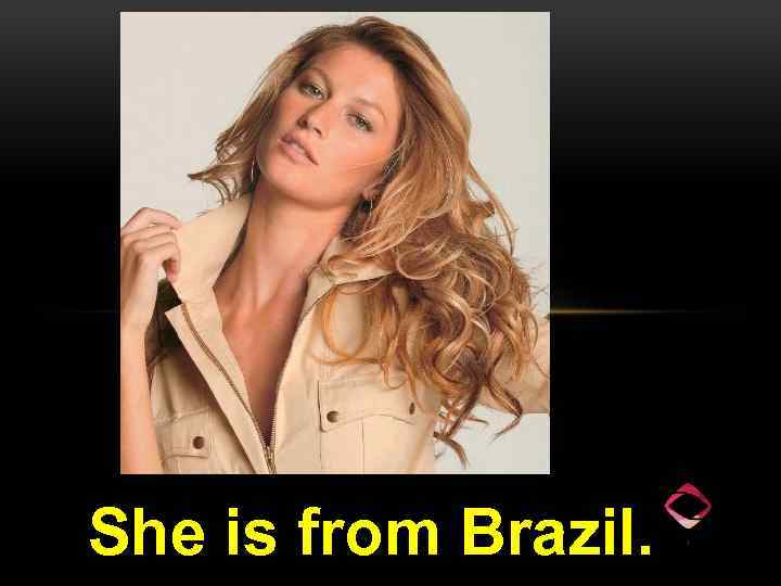 She is from Brazil. 