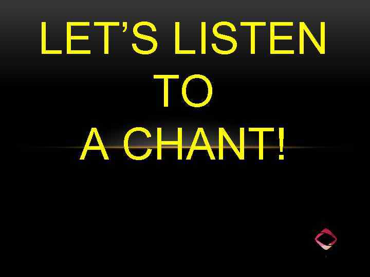 LET’S LISTEN TO A CHANT! 