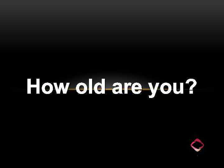 How old are you? 