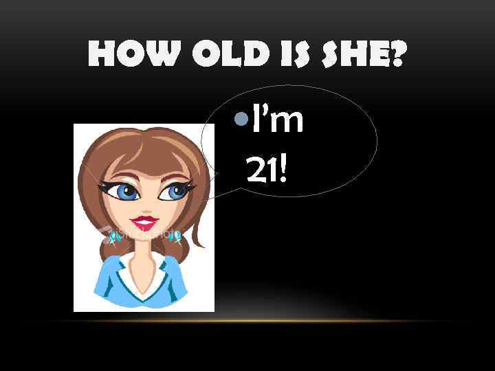 HOW OLD IS SHE? I’m 21! 