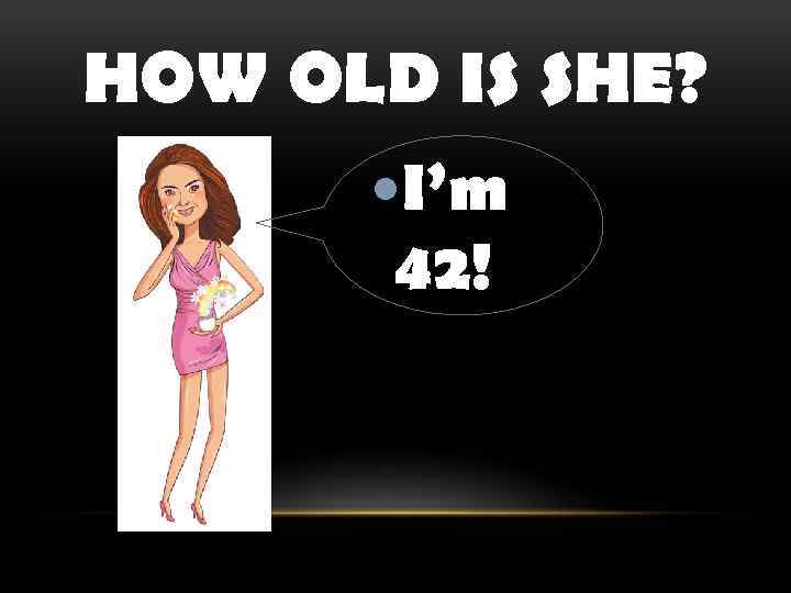 HOW OLD IS SHE? I’m 42! 