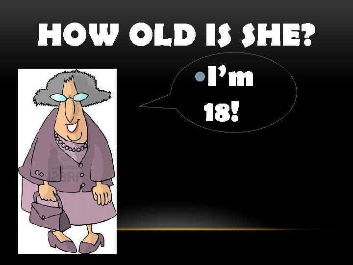 HOW OLD IS SHE? I’m 18! 