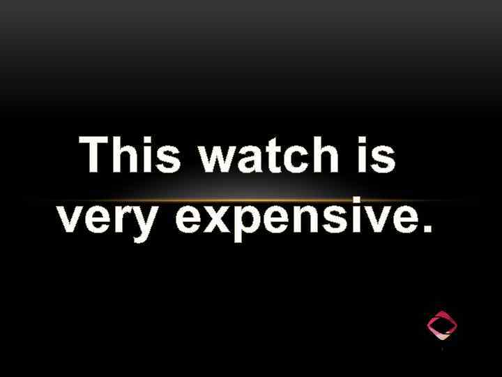 This watch is very expensive. 