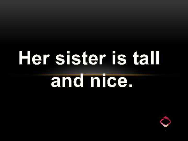 Her sister is tall and nice. 