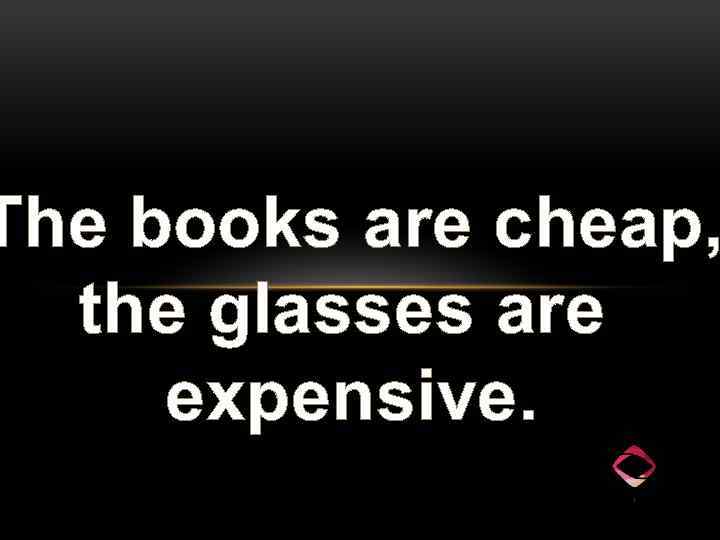 The books are cheap, the glasses are expensive. 