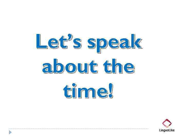 Let’s speak about the time! 