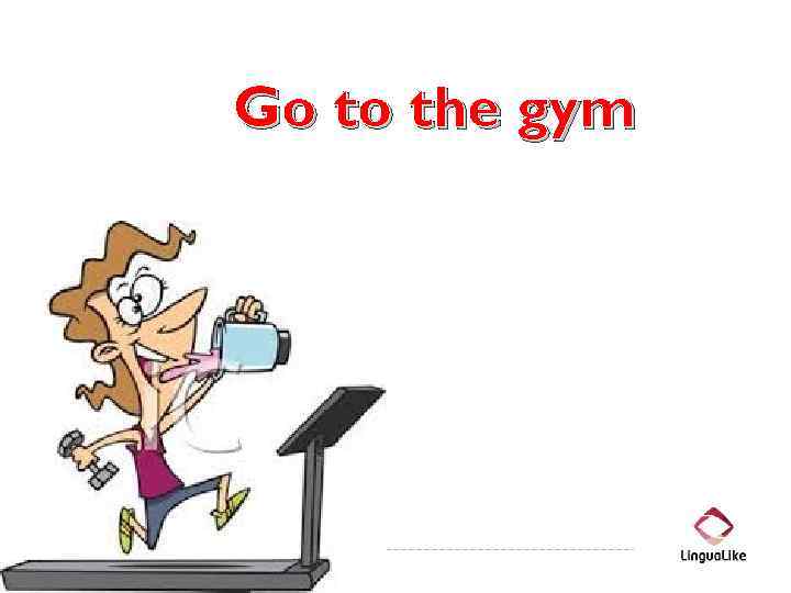 Go to the gym 