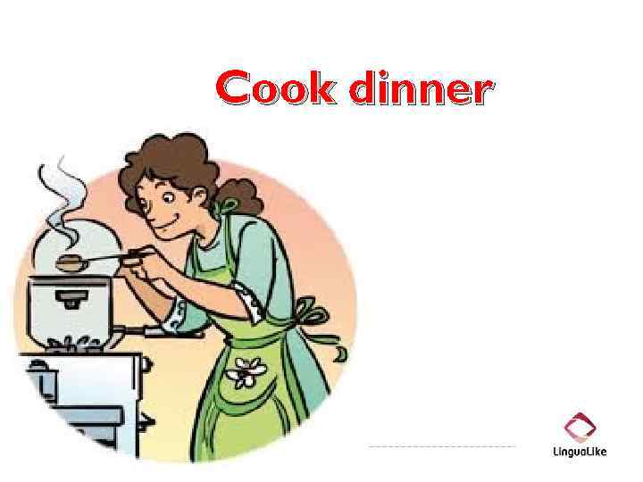 Cook dinner 