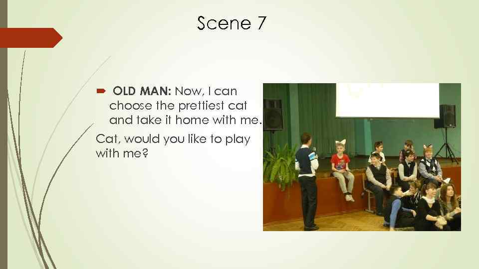 Scene 7 OLD MAN: Now, I can choose the prettiest cat and take it