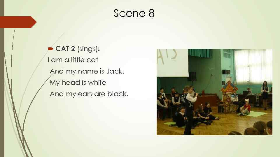 Scene 8 CAT 2 (sings): I am a little cat And my name is