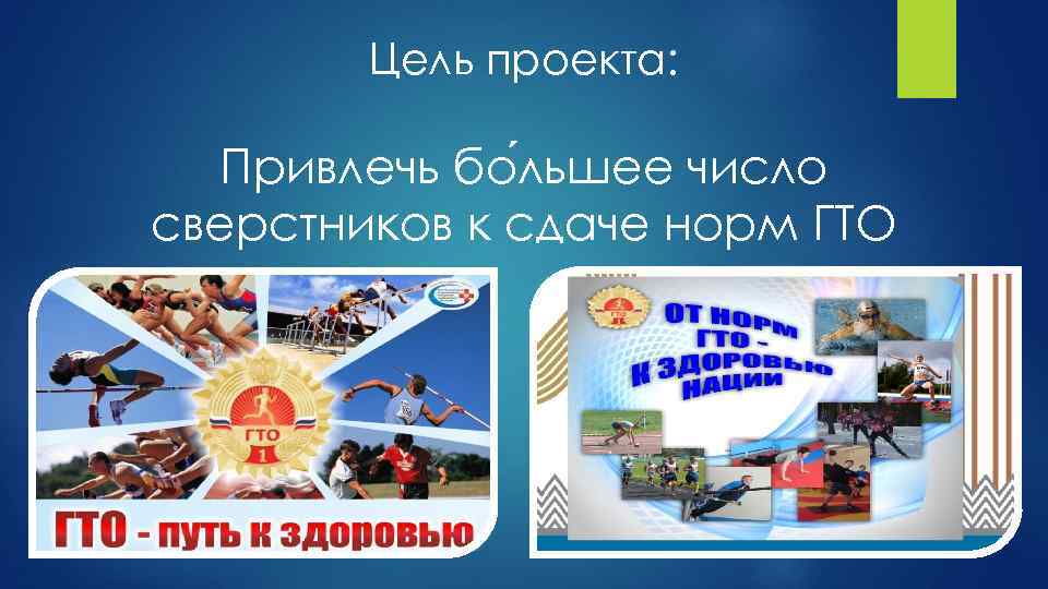 Цель проекта: Привлечь бо льшее число сверстников к сдаче норм ГТО 