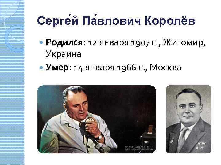 Серге й Па влович Королёв Родился: 12 января 1907 г. , Житомир, Украина Умер: