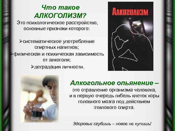 Что такое АЛКОГОЛИЗМ? Это психологическое расстройство, основные признаки которого: Øсистематическое употребление спиртных напитков; Øфизическая