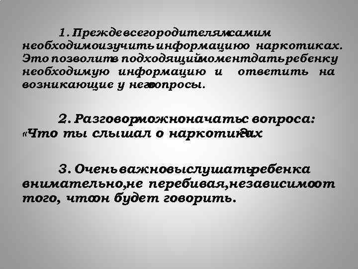 1. Прежде всего родителям самим необходимоизучить информациюо наркотиках. Это позволит подходящий в моментдать ребенку