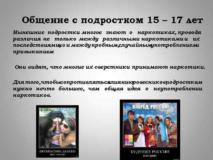 Общение с подростком 15 – 17 лет. Нынешние подростки многое знают о наркотиках, проводя