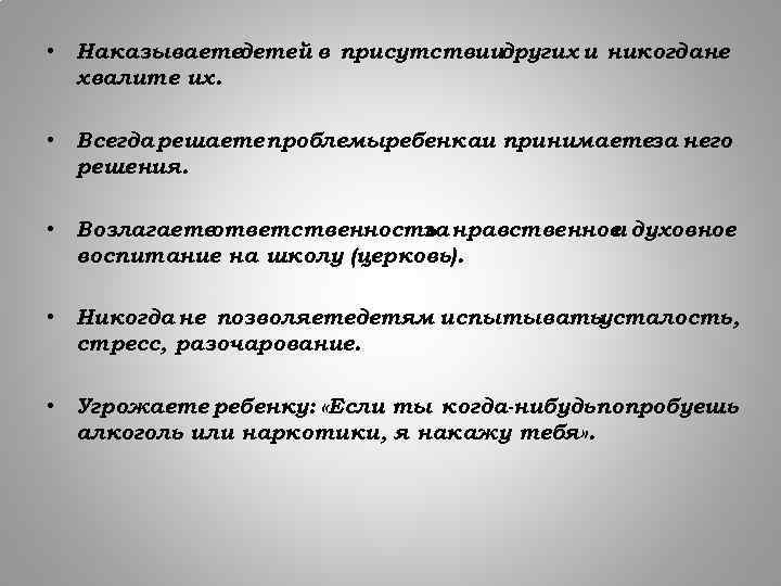  • Наказываетедетей в присутствиидругих и никогдане хвалите их. • Всегда решаете проблемыребенкаи принимаетеза