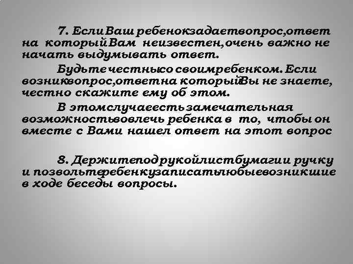 7. Если Ваш ребенокзадаетвопрос, ответ на который Вам неизвестен, очень важно не начать выдумывать