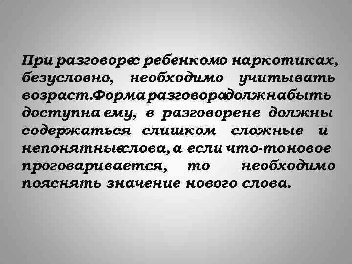 При разговорес ребенкомо наркотиках, безусловно, необходимо учитывать возраст. Форма разговорадолжнабыть доступна ему, в разговоре