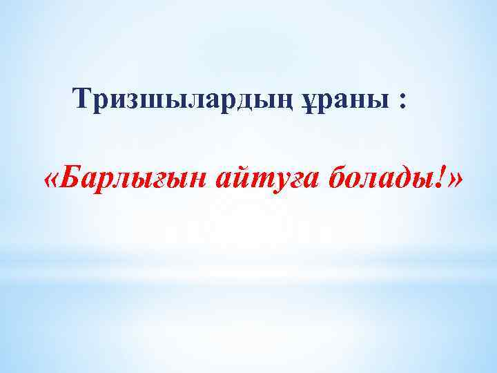Тризшылардың ұраны : «Барлығын айтуға болады!» 